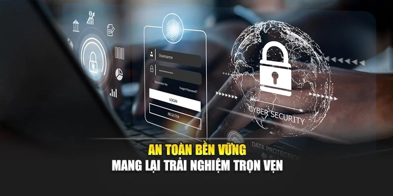 An toàn bền vững mang lại trải nghiệm trọn vẹn