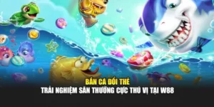 Bắn Cá Đổi Thẻ – Trải Nghiệm Săn Thưởng Cực Thú Vị Tại W88