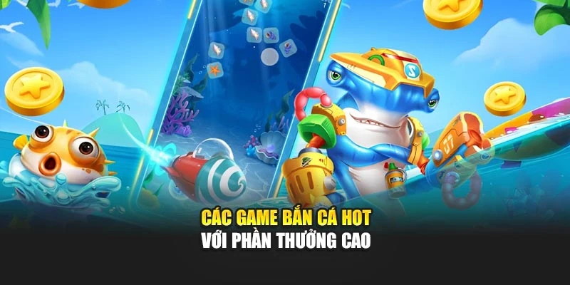 Các game bắn cá hot với phần thưởng cao