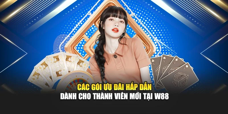 Các gói ưu đãi hấp dẫn dành cho thành viên mới tại W88