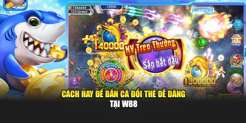 Cách hay để bắn cá đổi thẻ dễ dàng tại W88