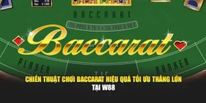 Chiến Thuật Chơi Baccarat Hiệu Quả Tối Ưu Thắng Lớn Tại W88