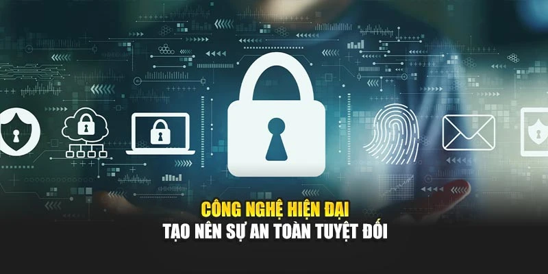 Công nghệ hiện đại tạo nên sự an toàn tuyệt đối