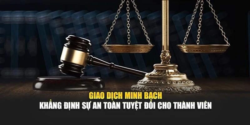 Giao dịch minh bạch khẳng định sự an toàn tuyệt đối cho thành viên