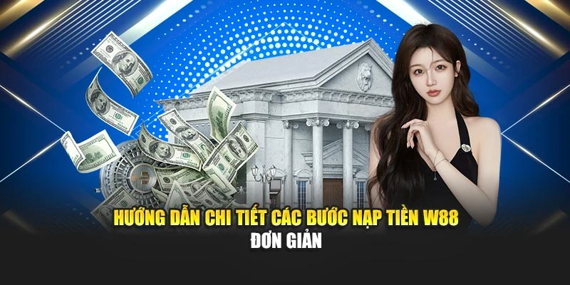 Hướng dẫn chi tiết các bước nạp tiền W88 đơn giản