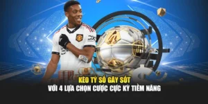 Kèo Tỷ Số Gây Sốt Với 4 Lựa Chọn Cược Cực Kỳ Tiềm Năng