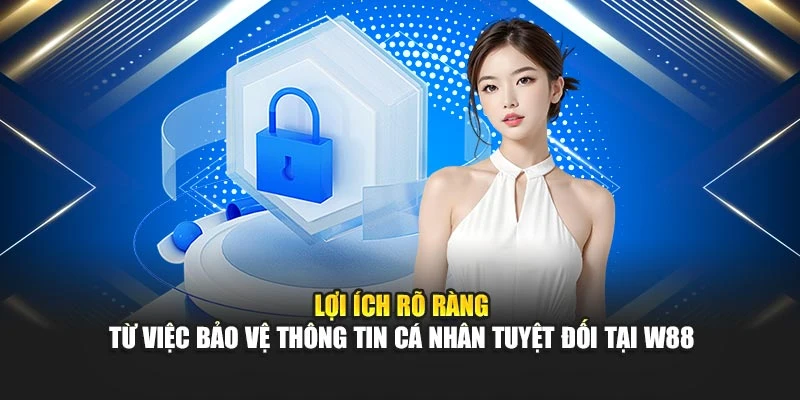 Lợi ích rõ ràng từ việc bảo vệ thông tin cá nhân tuyệt đối tại W88
