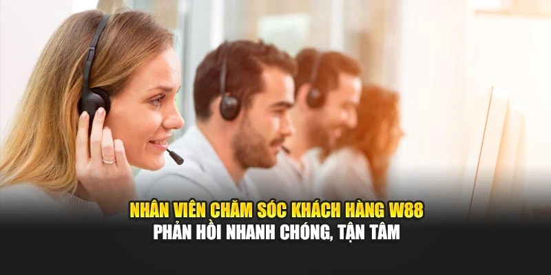 Nhân viên chăm sóc khách hàng W88 phản hồi nhanh chóng, tận tâm