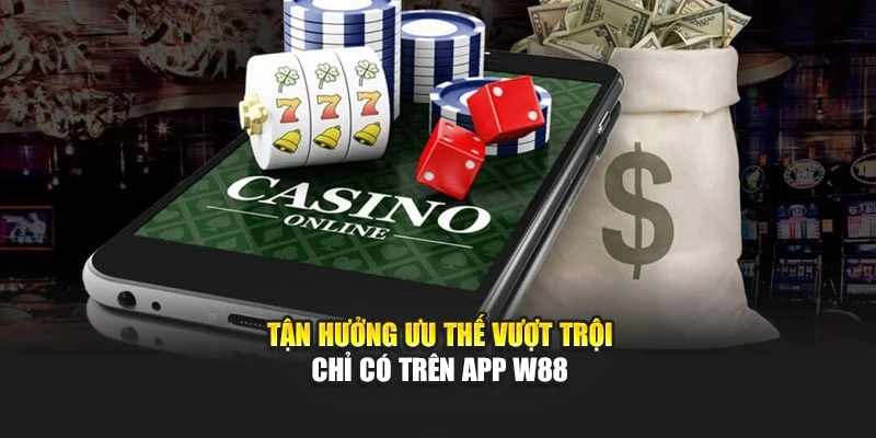 Tận hưởng ưu thế vượt trội chỉ có trên app W88