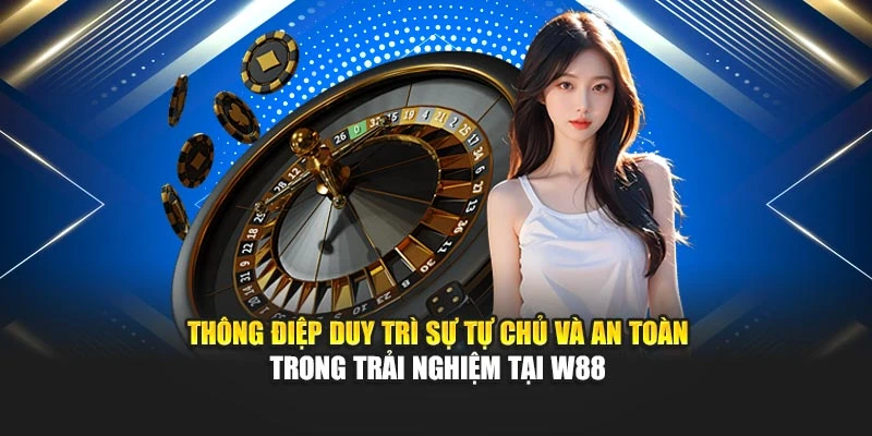 Thông điệp duy trì sự tự chủ và an toàn trong trải nghiệm tại W88