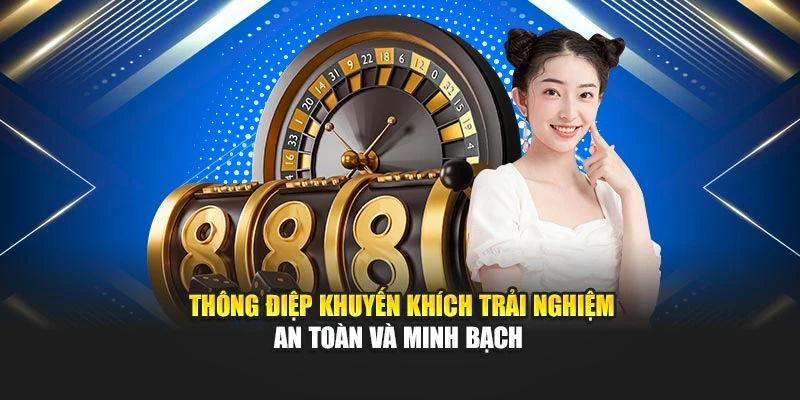 Thông điệp khuyến khích trải nghiệm an toàn và minh bạch
