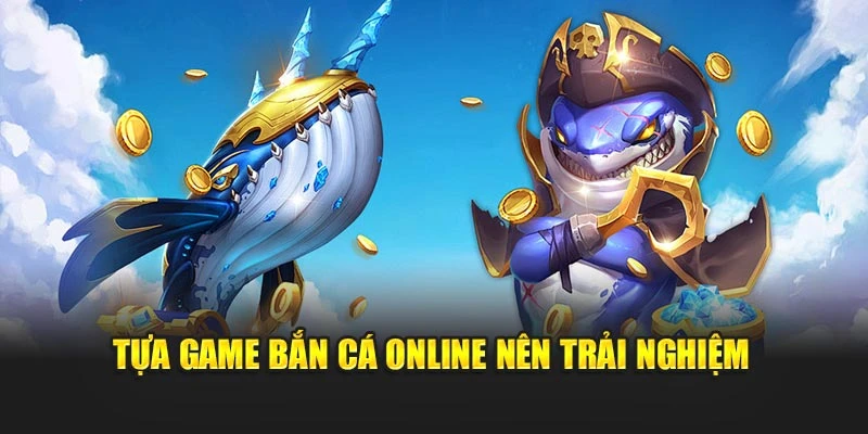 Tựa game bắn cá online nên trải nghiệm