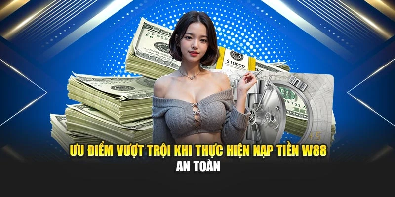 Ưu điểm vượt trội khi thực hiện nạp tiền W88 an toàn